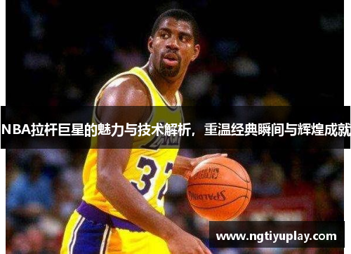 NBA拉杆巨星的魅力与技术解析，重温经典瞬间与辉煌成就