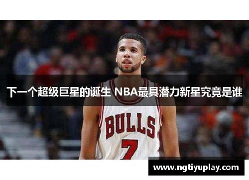 下一个超级巨星的诞生 NBA最具潜力新星究竟是谁