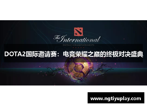 DOTA2国际邀请赛：电竞荣耀之巅的终极对决盛典